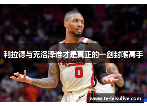 利拉德与克洛泽谁才是真正的一剑封喉高手 利拉德与克洛泽谁才是真正的一剑封喉高手